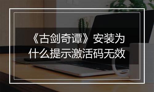 《古剑奇谭》安装为什么提示激活码无效