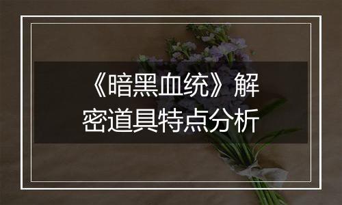 《暗黑血统》解密道具特点分析