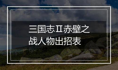 三国志Ⅱ赤壁之战人物出招表