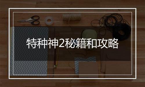 特种神2秘籍和攻略
