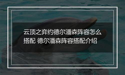 云顶之弈约德尔潘森阵容怎么搭配 德尔潘森阵容搭配介绍