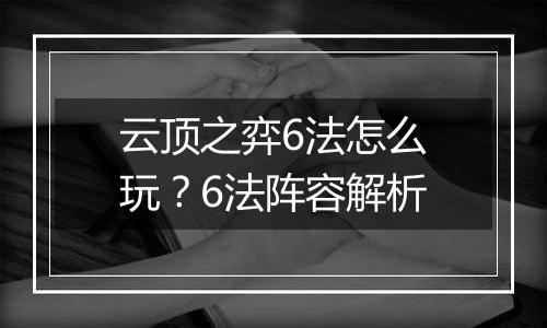 云顶之弈6法怎么玩？6法阵容解析