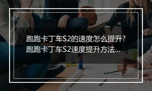 跑跑卡丁车S2的速度怎么提升?跑跑卡丁车S2速度提升方法？