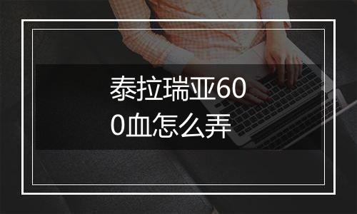 泰拉瑞亚600血怎么弄