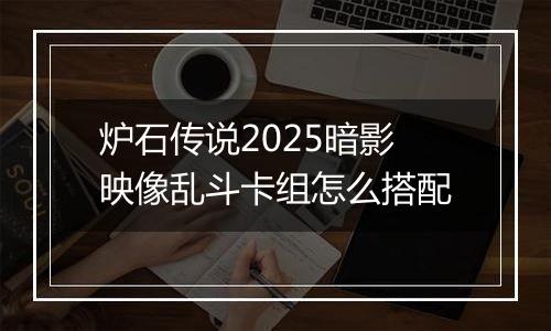 炉石传说2025暗影映像乱斗卡组怎么搭配