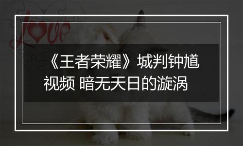 《王者荣耀》城判钟馗视频 暗无天日的漩涡