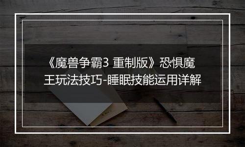 《魔兽争霸3 重制版》恐惧魔王玩法技巧-睡眠技能运用详解