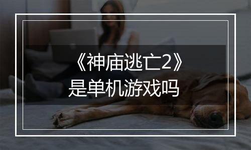 《神庙逃亡2》是单机游戏吗