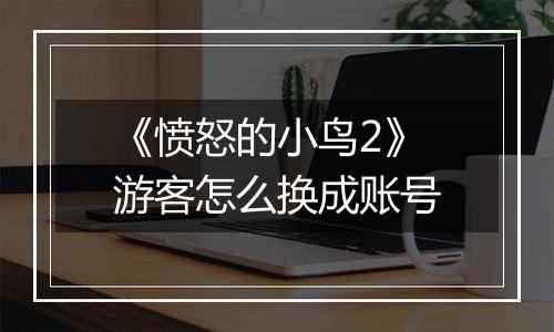 《愤怒的小鸟2》游客怎么换成账号