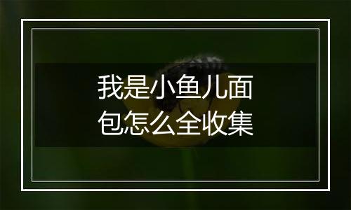 我是小鱼儿面包怎么全收集