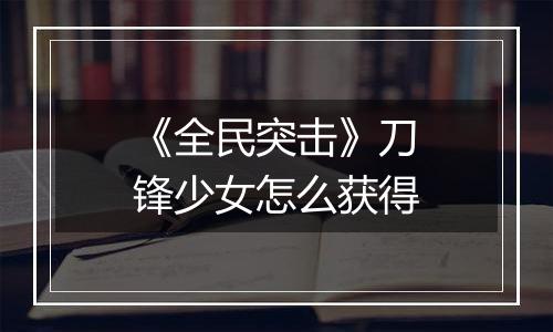 《全民突击》刀锋少女怎么获得