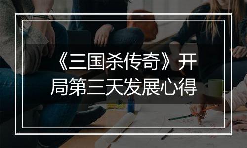 《三国杀传奇》开局第三天发展心得