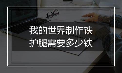 我的世界制作铁护腿需要多少铁