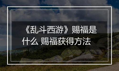 《乱斗西游》赐福是什么 赐福获得方法