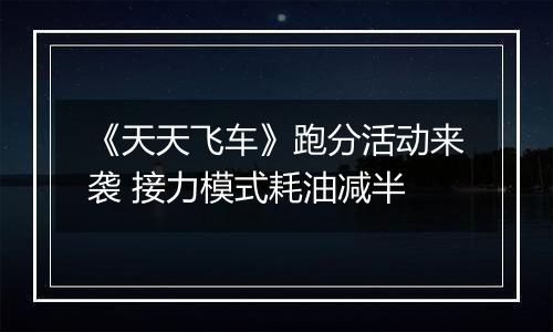 《天天飞车》跑分活动来袭 接力模式耗油减半