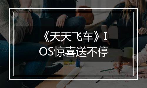 《天天飞车》IOS惊喜送不停