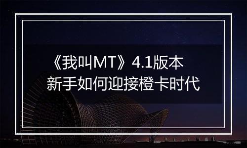 《我叫MT》4.1版本新手如何迎接橙卡时代