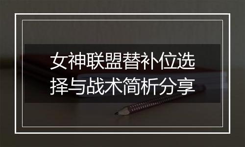 女神联盟替补位选择与战术简析分享