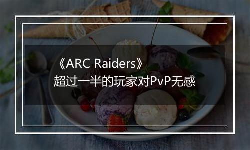 《ARC Raiders》超过一半的玩家对PvP无感