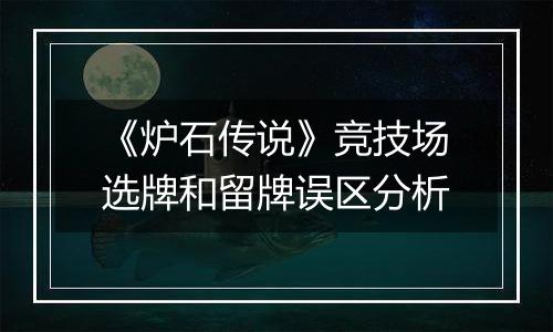 《炉石传说》竞技场选牌和留牌误区分析