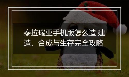 泰拉瑞亚手机版怎么造 建造、合成与生存完全攻略