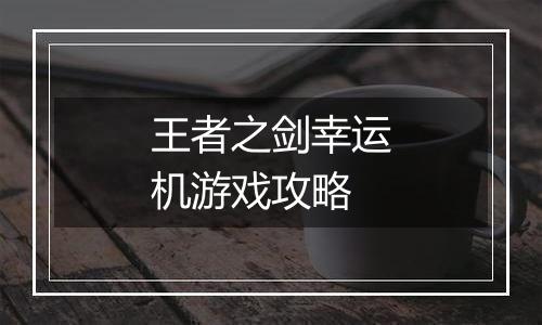 王者之剑幸运机游戏攻略