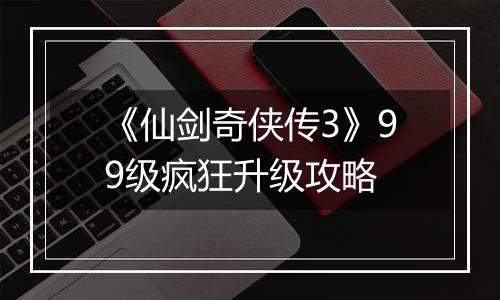 《仙剑奇侠传3》99级疯狂升级攻略