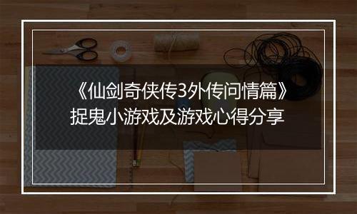 《仙剑奇侠传3外传问情篇》捉鬼小游戏及游戏心得分享