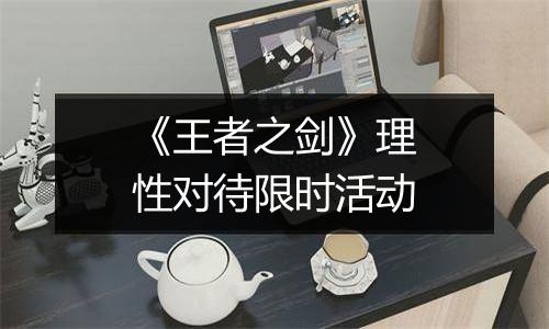 《王者之剑》理性对待限时活动