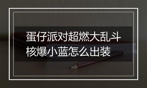 蛋仔派对超燃大乱斗核爆小蓝怎么出装