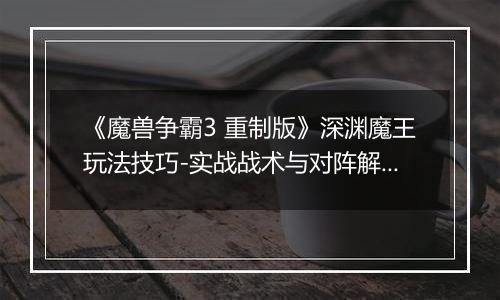 《魔兽争霸3 重制版》深渊魔王玩法技巧-实战战术与对阵解析