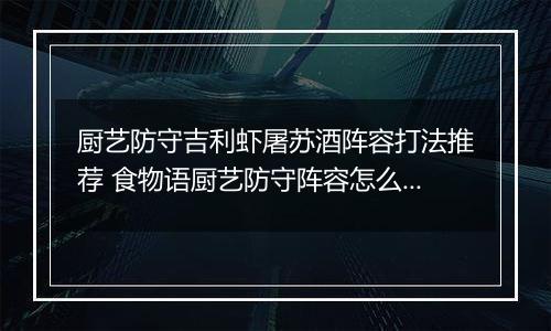 厨艺防守吉利虾屠苏酒阵容打法推荐 食物语厨艺防守阵容怎么搭配