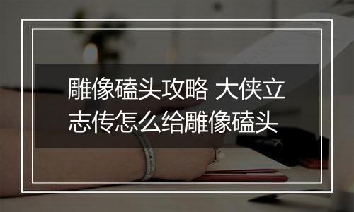 雕像磕头攻略 大侠立志传怎么给雕像磕头