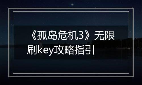 《孤岛危机3》无限刷key攻略指引