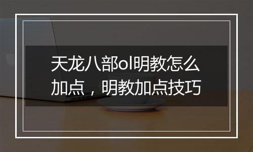 天龙八部ol明教怎么加点，明教加点技巧