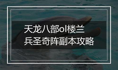 天龙八部ol楼兰兵圣奇阵副本攻略