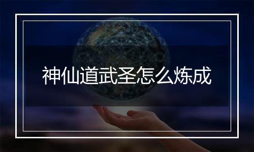 神仙道武圣怎么炼成