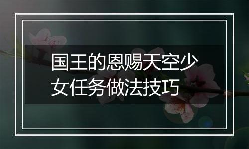 国王的恩赐天空少女任务做法技巧