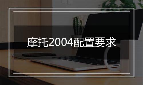 摩托2004配置要求