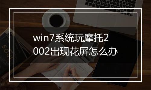 win7系统玩摩托2002出现花屏怎么办