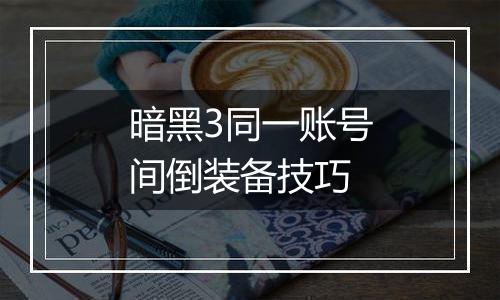 暗黑3同一账号间倒装备技巧