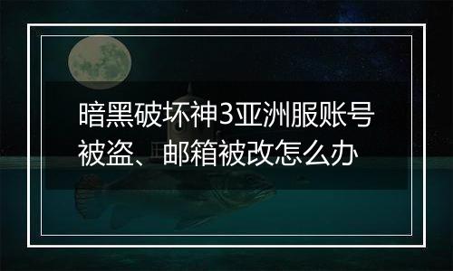 暗黑破坏神3亚洲服账号被盗、邮箱被改怎么办