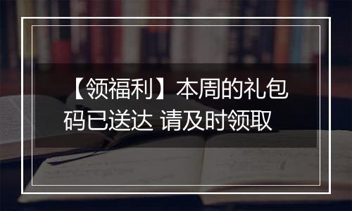 【领福利】本周的礼包码已送达 请及时领取