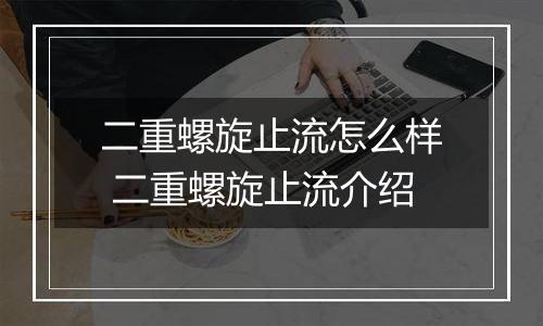 二重螺旋止流怎么样 二重螺旋止流介绍