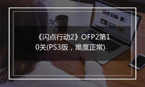 《闪点行动2》OFP2第10关(PS3版，难度正常)