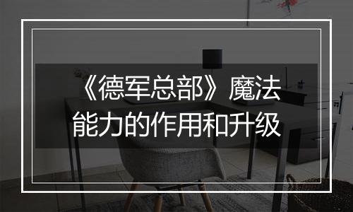 《德军总部》魔法能力的作用和升级