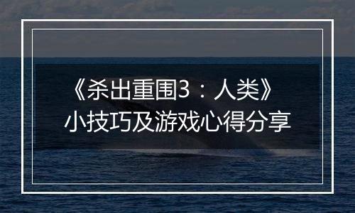 《杀出重围3：人类》小技巧及游戏心得分享