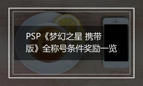 PSP《梦幻之星 携带版》全称号条件奖励一览