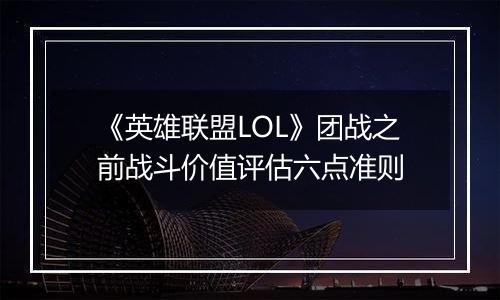 《英雄联盟LOL》团战之前战斗价值评估六点准则