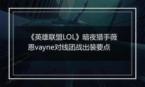 《英雄联盟LOL》暗夜猎手薇恩vayne对线团战出装要点